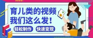 疯狂爆火！抖音，视频号育儿类的视频，小白轻松制作，快速拿到结果|淘骐网赚资源库