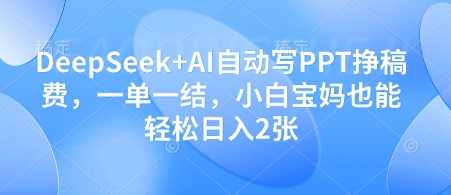 DeepSeek+AI自动写PPT挣稿费,一单一结,小白宝妈也能轻松日入2张|淘骐网赚资源库