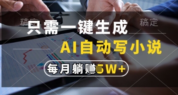 只需一键生成，AI自动写小说，实现躺着也能写作，每月收益过1w【揭秘】|淘骐网赚资源库