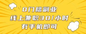 0门槛副业，线上兼职30一小时，有一部手机即可操作【揭秘】|淘骐网赚资源库