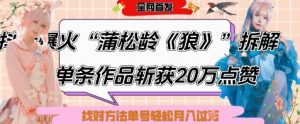 爆火“蒲松龄《狼》”实战拆解,仅6条作品涨粉24W,单条作品收获20W点赞,找对方法轻松起号月入过W|淘骐网赚资源库