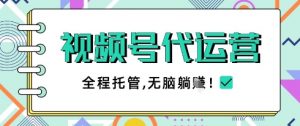 视频号代运营，团队托管计划，简单操作不限时间地点，一部手机单月轻松变现5k【揭秘】|淘骐网赚资源库