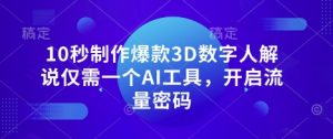 10秒制作爆款3D数字人解说仅需一个AI工具，开启流量密码|淘骐网赚资源库