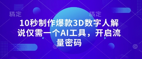 10秒制作爆款3D数字人解说仅需一个AI工具，开启流量密码|淘骐网赚资源库