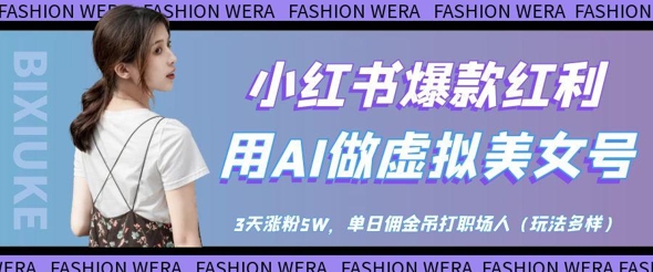 小红书爆款红利:用AI做虚拟美女号,3天涨粉5W,单日佣金吊打职场人|淘骐网赚资源库