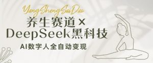 养生赛道+DeepSeek黑科技：AI数字人全自动变现，小白也能月入过W|淘骐网赚资源库