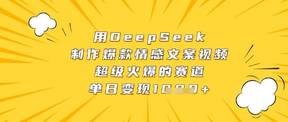 用DeepSeek制作爆款情感文案视频,超级火爆的赛道,单日变现数张|淘骐网赚资源库