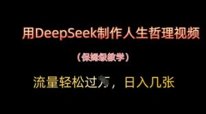 用DeepSeek制作人生哲理视频,流量轻松过W,日入几张|淘骐网赚资源库