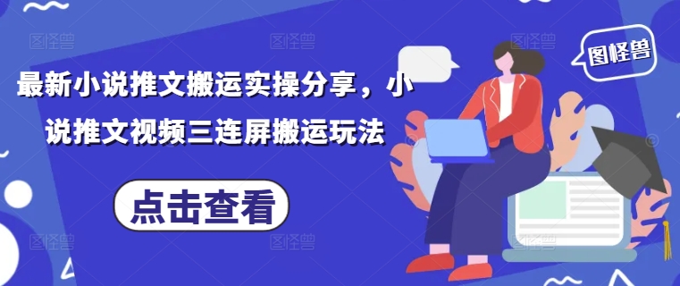 最新小说推文搬运实操分享，小说推文视频三连屏搬运玩法|淘骐网赚资源库