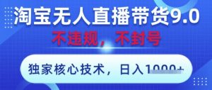 淘宝无人直播带货9.0 ,独家核心技术,不违规,不封号,操作简单,当天开播,当天见收益,日入数张【揭秘】|淘骐网赚资源库