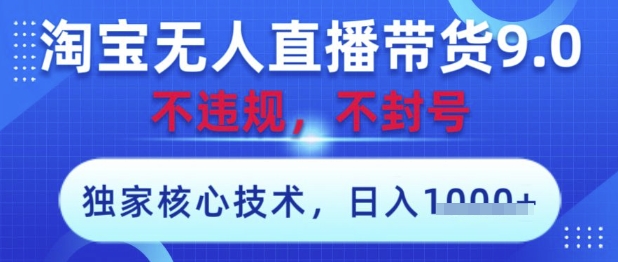 淘宝无人直播带货9.0 ,独家核心技术,不违规,不封号,操作简单,当天开播,当天见收益,日入数张【揭秘】|淘骐网赚资源库