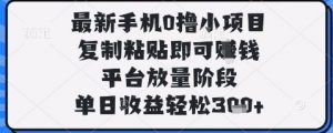 最新手机0撸小项目，复制粘贴即可挣钱，平台放量阶段，单日收益轻松3张+【揭秘】|淘骐网赚资源库