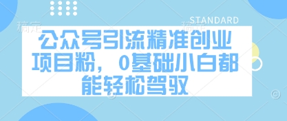 公众号引流精准创业项目粉,0基础小白都能轻松驾驭|淘骐网赚资源库