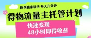 得物流量主托管计划,原创独家玩法,每天几分钟,快速变现,48小时即得收益【揭秘】|淘骐网赚资源库
