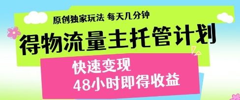 得物流量主托管计划,原创独家玩法,每天几分钟,快速变现,48小时即得收益【揭秘】|淘骐网赚资源库