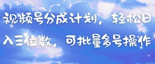 视频号分成计划，轻松日入三位数，可批量多号操作|淘骐网赚资源库