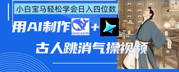 AI古人跳消气操视频制作,deepseek+即梦,小白宝马轻松学会日入四位数|淘骐网赚资源库