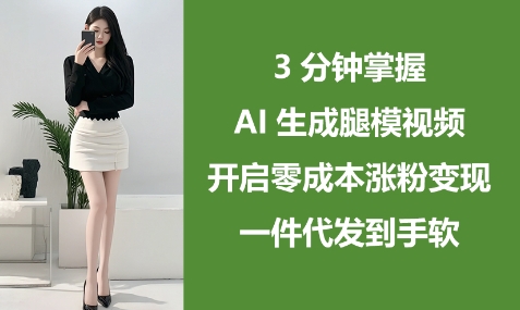 3分钟掌握AI生成腿模视频,开启零成本涨粉变现,一件代发到手软|淘骐网赚资源库