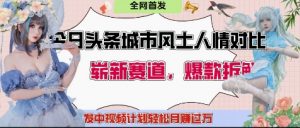 今日头条城市人文对比赛道,制造对立让粉丝站队,引发共鸣及自豪感,发中视频计划轻松月入过1W|淘骐网赚资源库
