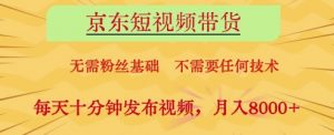 京东短视频带货，无需粉丝基础，不需要任何技术，每天十分钟发布视频，月入8k【揭秘】|淘骐网赚资源库