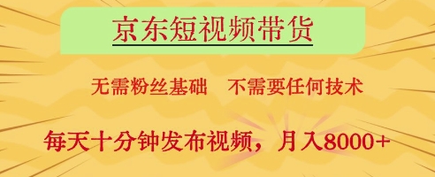 京东短视频带货，无需粉丝基础，不需要任何技术，每天十分钟发布视频，月入8k【揭秘】|淘骐网赚资源库