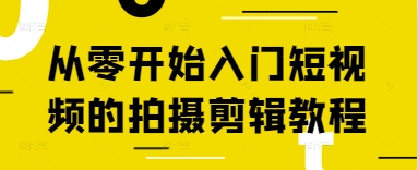 从零开始入门短视频的拍摄剪辑教程|淘骐网赚资源库