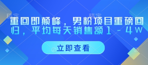 重回即颠峰，男粉项目重磅回归，平均每天销售额1-4W|淘骐网赚资源库