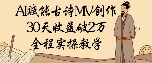 AI赋能古诗MV创作:30天收益破1W,全程实操教学|淘骐网赚资源库
