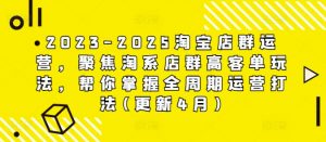 2023-2025淘宝店群运营，聚焦淘系店群高客单玩法，帮你掌握全周期运营打法(更新4月)|淘骐网赚资源库