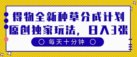 得物全新种草分成计划,原创独家玩法,每天只需十分钟,单日稳定变现多张【揭秘】|淘骐网赚资源库