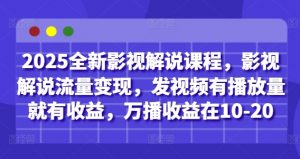 2025全新影视解说课程,影视解说流量变现,发视频有播放量就有收益,万播收益在10-20|淘骐网赚资源库