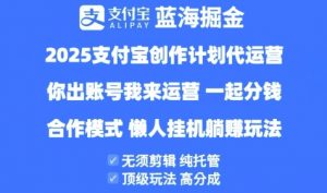 2025支付宝创作者分成计划代运营,纯托管,高分成,合作模式【揭秘】|淘骐网赚资源库