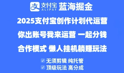 2025支付宝创作者分成计划代运营,纯托管,高分成,合作模式【揭秘】|淘骐网赚资源库