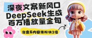 深夜文案新风口：DeepSeek生成百万播放量金句，治愈系内容涨粉快3倍|淘骐网赚资源库