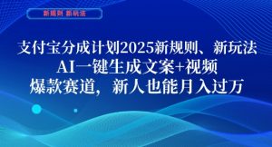 支付宝分成计划，2025新规则新玩法AI一键生成文案+视频，爆款赛道，新人也能月入过1W【揭秘】|淘骐网赚资源库