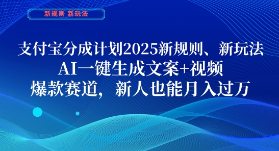 支付宝分成计划，2025新规则新玩法AI一键生成文案+视频，爆款赛道，新人也能月入过1W【揭秘】|淘骐网赚资源库
