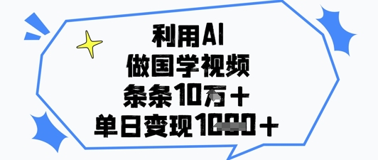 利用AI做国学视频,条条点赞10w+,单日变现1k+|淘骐网赚资源库