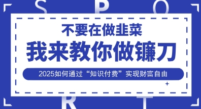韭菜生涯终结者，我来教你做镰刀，2025如何通过“知识付费”实现财F自由【揭秘】|淘骐网赚资源库