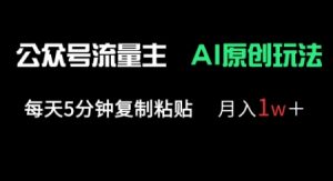 公众号流量主多赛道原创玩法,每天5分钟复制粘贴,月入1w+|淘骐网赚资源库