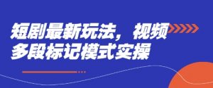 短剧最新玩法，视频多段标记模式实操|淘骐网赚资源库