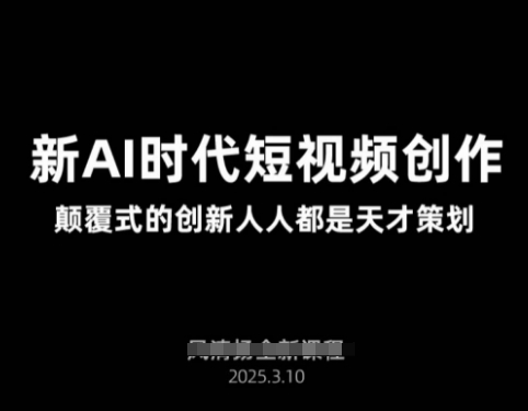 AI新时代短视频创作2025年3月新课,颠覆式的创新人人都是天才策划|淘骐网赚资源库