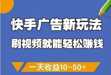 快手广告新玩法,刷视频就能轻松挣钱,一天收益10-50+|淘骐网赚资源库