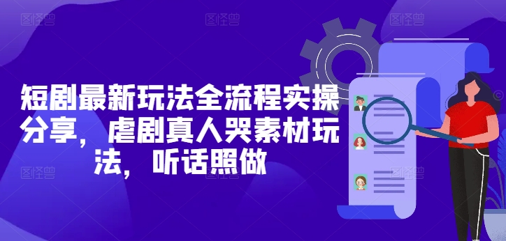短剧最新玩法全流程实操分享，虐剧真人哭素材玩法，听话照做|淘骐网赚资源库