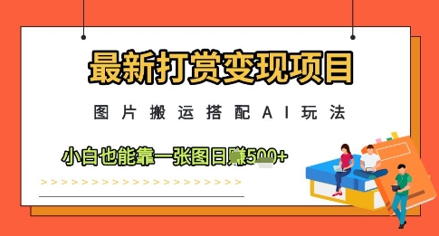 最新打赏变现项目,图片搬运搭配AI玩法,小白也能靠一张图日入5张|淘骐网赚资源库