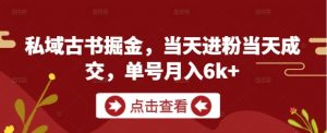 私域古书掘金,当天进粉当天成交,单号月入6k+|淘骐网赚资源库