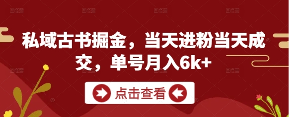 私域古书掘金,当天进粉当天成交,单号月入6k+|淘骐网赚资源库
