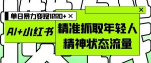AI+小红书图文,精准抓取年轻人精神状态流量,单日暴力变现多张|淘骐网赚资源库