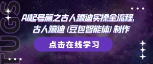 AI起号篇之古人蹦迪实操全流程，古人蹦迪(豆包智能体)制作|淘骐网赚资源库