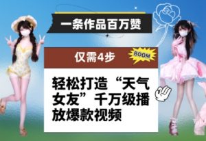 一条作品百万赞！ 只需4步，轻松打造“天气女友”千万级播放爆款视频|淘骐网赚资源库