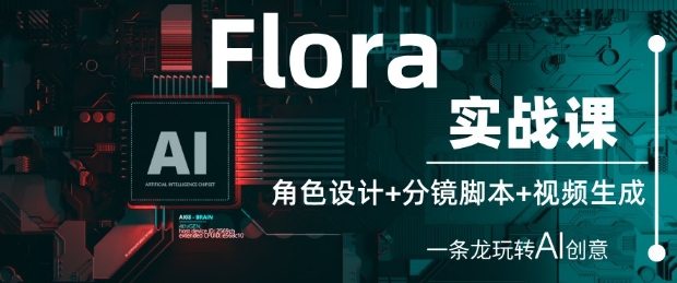 Flora实战课:角色设计+分镜脚本+视频生成,一条龙玩转AI创意|淘骐网赚资源库